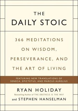 The Daily Stoic: 366 Meditations on Wisdom, Perseverance, and the Art of Living: Featuring new translations of Seneca, Epictetus