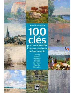 100 clés pour comprendre l'impressionnisme en Normandie