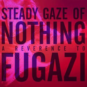 Steady Gaze of Nothing - A Reverence to Fugazi