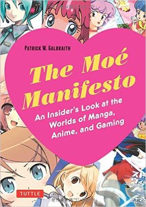 The Moé Manifesto: An Insider's Look at the Worlds of Manga, Anime, and Gaming