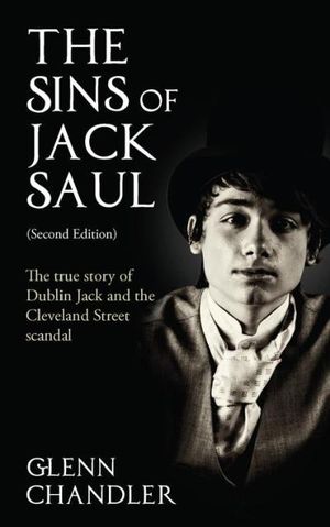 The Sins of Jack Saul (Second Edition): The True Story of Dublin Jack and The Cleveland Street Scandal