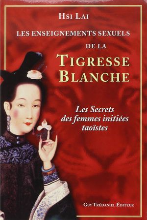 Les enseignements sexuels de la Tigresse Blanche : Les secrets des femmes initiées taoïstes