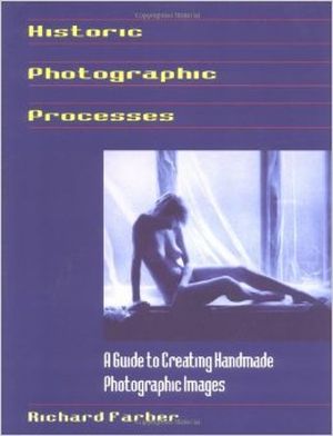 Historic Photographic Processes - A Guide to Creating Handmade Photographic Images