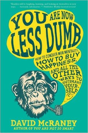 You are now less dumb - How to conquer mob mentality, how to buy happiness, and all the other ways to outsmart yourself