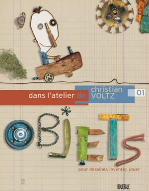 Dans l'atetier de Christian Voltz : Objets pour jouer, dessiner, inventer