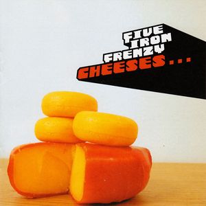 Cheeses…