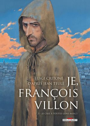 Je crie à toutes gens merci - Je, François Villon, tome 3