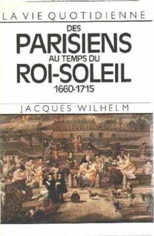 La vie quotidienne des Parisiens au temps du Roi Soleil : 1660-1715