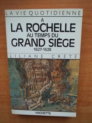 La vie quotidienne à La Rochelle au temps du grand siège : 1627-1628