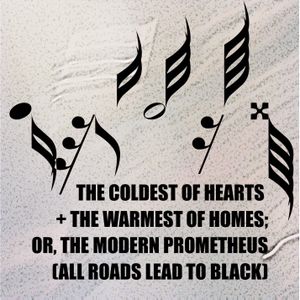 The Coldest of Hearts/The Warmest of Homes; Or, the Modern Prometheus (All Roads Lead to Black)