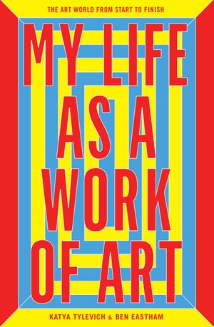 My Life As a Work of Art: The Art World from Start to Finish
