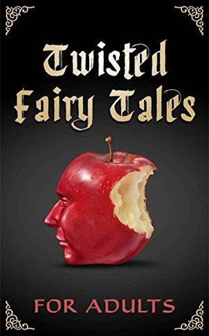 Twisted Fairy Tales for Adults: An Anthology