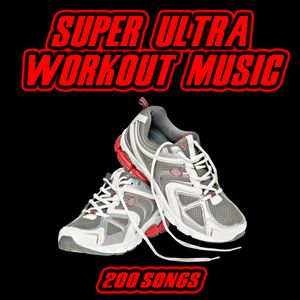 Super Ultra Workout Music: 200 Songs
