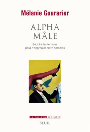 Alpha mâle - Séduire les femmes pour s'apprécier entre hommes