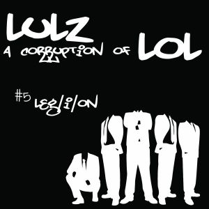 Lulz: A Corruption of LOL #V: Leg/i/on