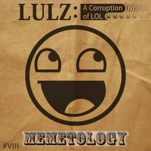 Lulz: A Corruption of LOL #VIII: Memetology
