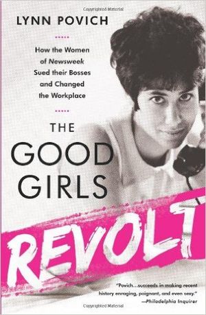 The Good Girls Revolt: How the Women of Newsweek Sued their Bosses and Changed the Workplace