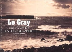 Le Gray. L'Œil d'or de la photographie