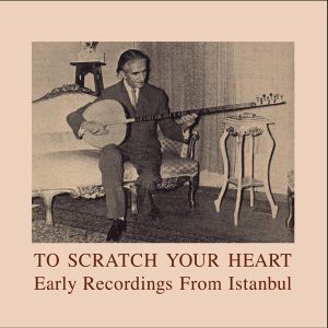 To Scratch Your Heart: Early Recordings From Istanbul