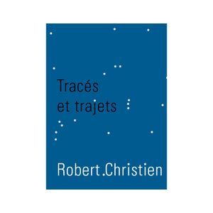 Robert Christien. Tracés et trajets. 2006-2017