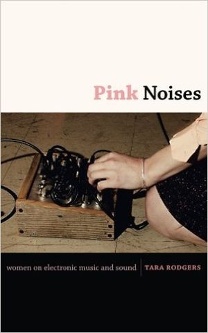 Pink Noises : Women on Electronic Music and Sound