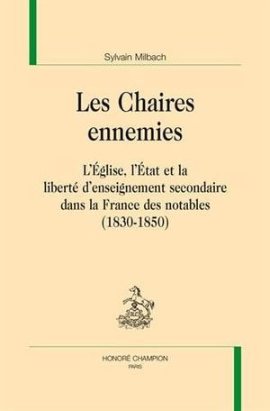 Les Chaires ennemies. L'Église, l'État et la liberté d'enseignement secondaire dans la France des notables (1830-1850)