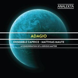 Adagio: A Consideration of a Serious Matter - Ensemble Caprice, Matthias Maute