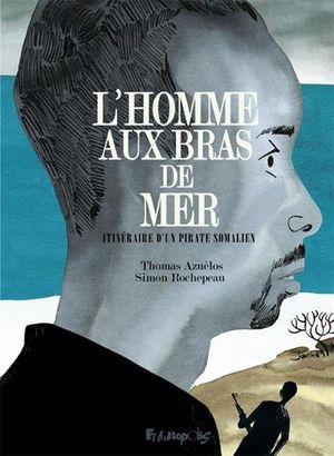 L’homme aux bras de mer - Itinéraire d'un pirate somalien