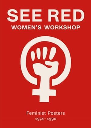 See Red Women's Workshop: Feminist Posters 1974-1990