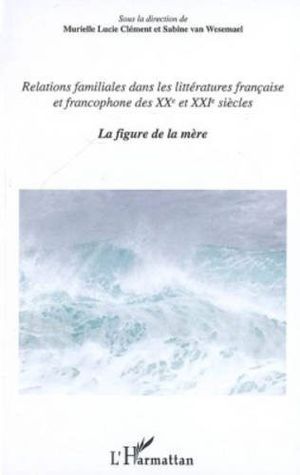 Relations familiales dans les littératures française et francophone des XXe et XXIe siècles, vol. 2 : La Figure de la mère