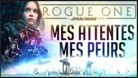Rogue One: A Star Wars Story | Mes Attentes & Mes Peurs