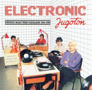 Electronic Jugoton - Synthetic Music From Yugoslavia 1964-1989