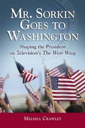 Mr. Sorkin Goes to Washington: Shaping the President on Television's the "West Wing"