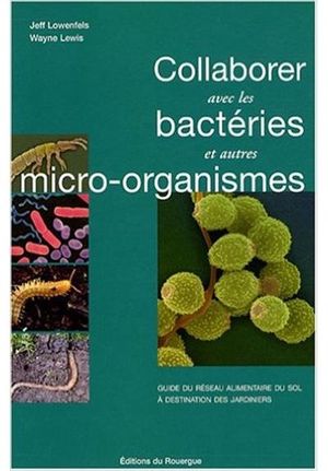 Collaborer avec les bactéries et autres micro-organismes, guide du réseau alimentaire du sol à destination des jardiniers