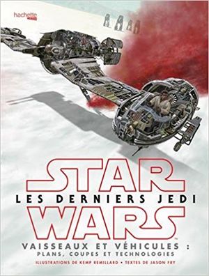 Star Wars : Les Derniers Jedi - Vaisseaux et véhicules, plans, coupes et technologies