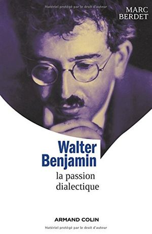 Walter Benjamin - La passion dialectique