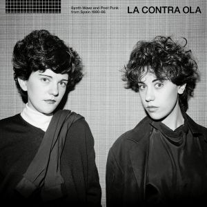 La Contra Ola: Synth Wave and Post Punk From Spain 1980-86