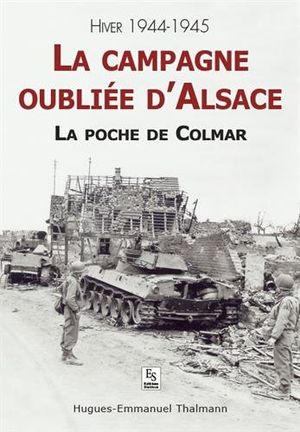 La campagne oubliée d'Alsace - La poche de Colmar - Hiver 1944-1945