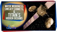 Water Weirdness: Sweaty Comets, and Titan's Hidden Oceans