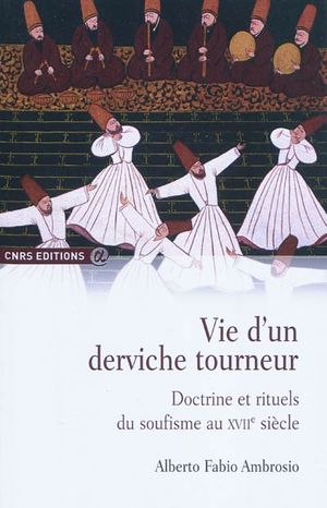 Vie d'un derviche tourneur : doctrine et rituels du soufisme au XVIIe siècle