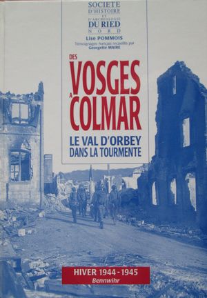 Des Vosges à Colmar: le Val d'Orbey dans la tourmente (Hiver 1944-1945 Bennwihr)
