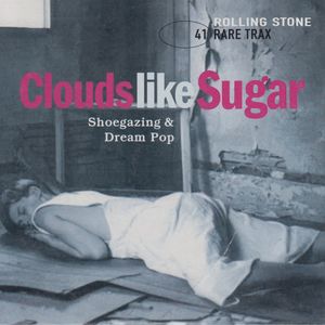Rolling Stone: Rare Trax, Volume 41: Clouds Like Sugar: Shoegazing & Dream Pop