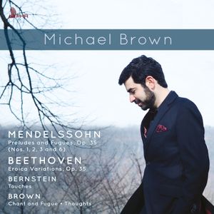Mendelssohn: Preludes and Fugues, op. 35 / Beethoven: Eroica Variations, op. 35 / Bernstein: Touches / Brown: Chant and Fugue /