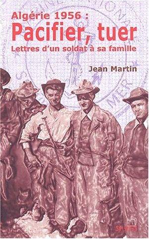 Algérie 1956 : Pacifier. Tuer : Cinquante lettres d'un soldat à sa famille