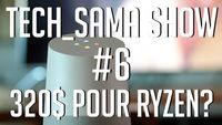 Tech_Sama Show #6 : 320$ pour AMD Ryzen !?