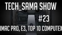 Tech_Sama Show #23 : Imac Pro, E3, Top 10 Computex