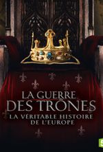 Affiche La guerre des trônes, la véritable histoire de l'Europe