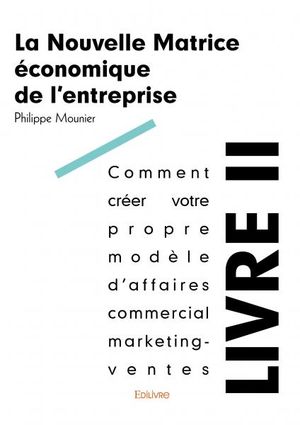 La Nouvelle Matrice économique de l’entreprise - Livre 2 : Comment créer votre propre modèle d’affaires commercial marketing-ven