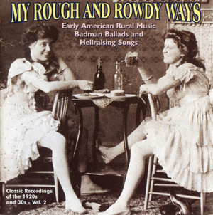 My Rough & Rowdy Ways, Volume 2: Early American Rural Music Badman Ballads and Hellraising Songs