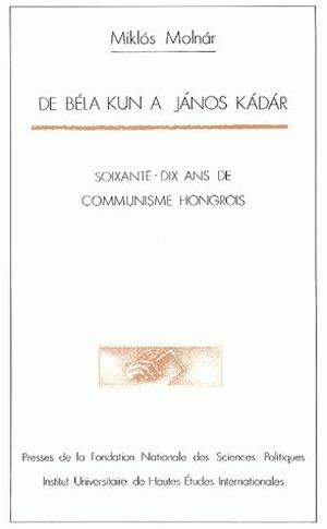 De Béla Kun à Janos Kadar : Soixante-dix ans de communisme hongrois
